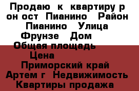 Продаю 3к. квартиру р-он ост. Пианино › Район ­ Пианино › Улица ­ Фрунзе › Дом ­ 0 › Общая площадь ­ 68 › Цена ­ 3 250 000 - Приморский край, Артем г. Недвижимость » Квартиры продажа   